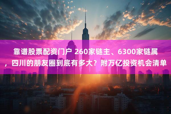 靠谱股票配资门户 260家链主、6300家链属，四川的朋友圈到底有多大？附万亿投资机会清单