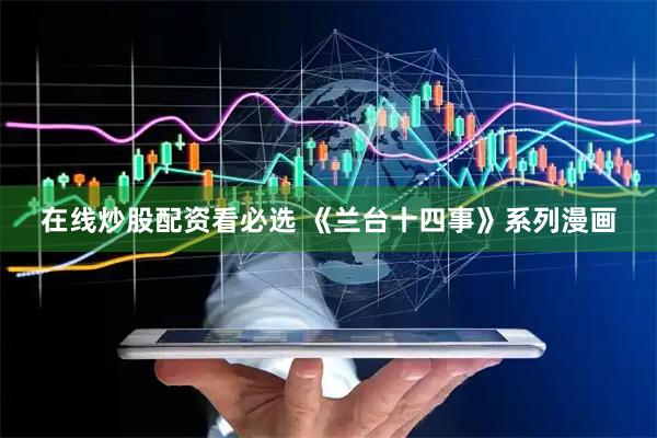 在线炒股配资看必选 《兰台十四事》系列漫画
