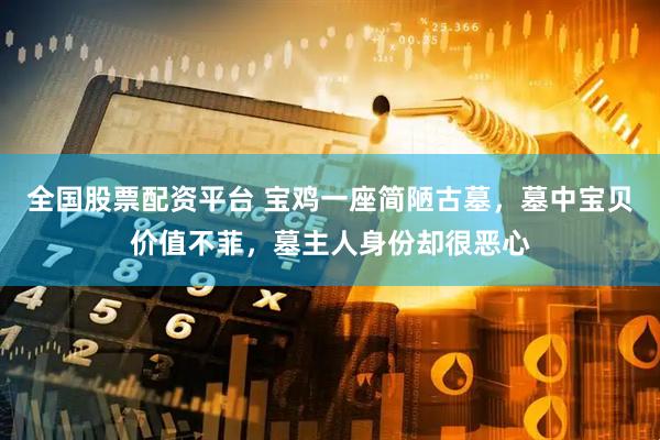 全国股票配资平台 宝鸡一座简陋古墓，墓中宝贝价值不菲，墓主人身份却很恶心
