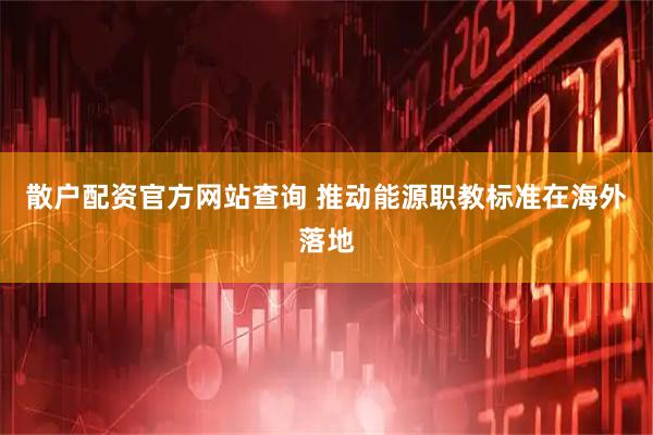 散户配资官方网站查询 推动能源职教标准在海外落地