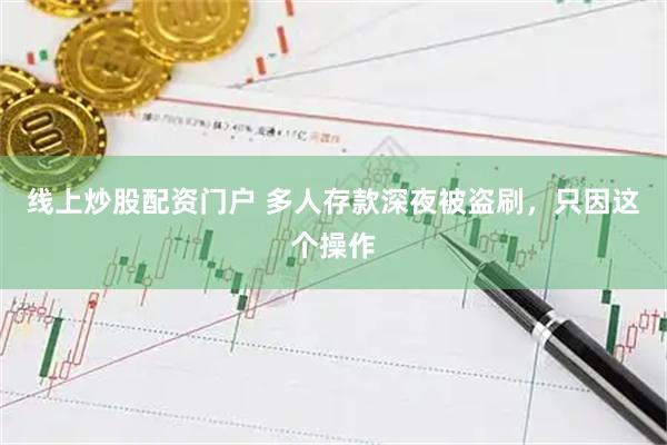 线上炒股配资门户 多人存款深夜被盗刷，只因这个操作