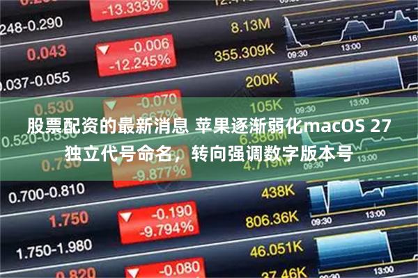 股票配资的最新消息 苹果逐渐弱化macOS 27独立代号命名，转向强调数字版本号