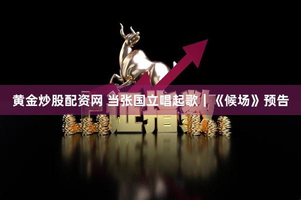黄金炒股配资网 当张国立唱起歌｜《候场》预告