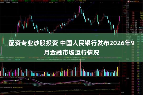 配资专业炒股投资 中国人民银行发布2026年9月金融市场运行情况